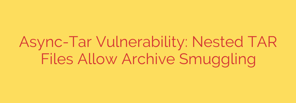Async-Tar Vulnerability: Nested TAR Files Allow Archive Smuggling