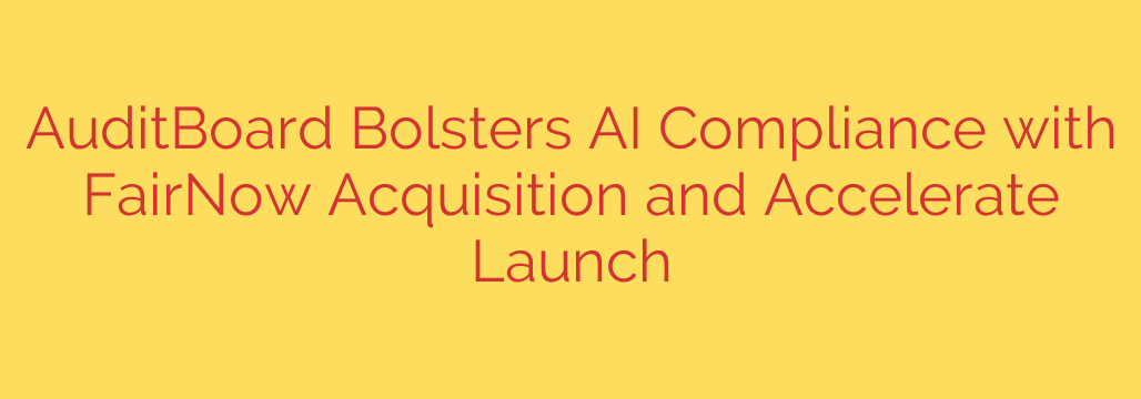 AuditBoard Bolsters AI Compliance with FairNow Acquisition and Accelerate Launch
