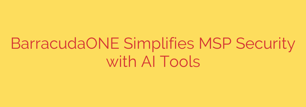 BarracudaONE Simplifies MSP Security with AI Tools