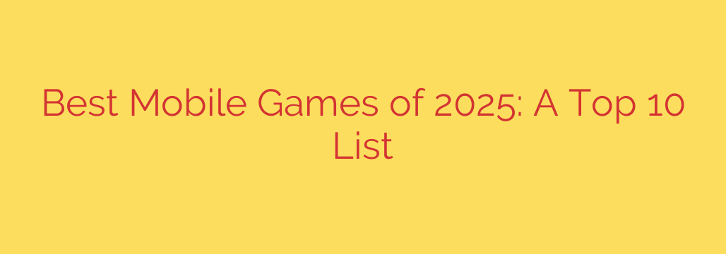 Best Mobile Games of 2025: A Top 10 List