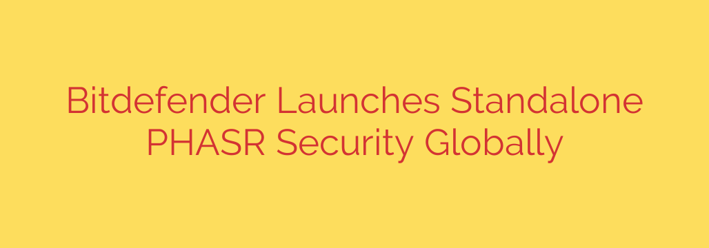 Bitdefender Launches Standalone PHASR Security Globally