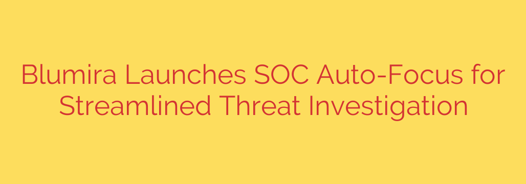 Blumira Launches SOC Auto-Focus for Streamlined Threat Investigation