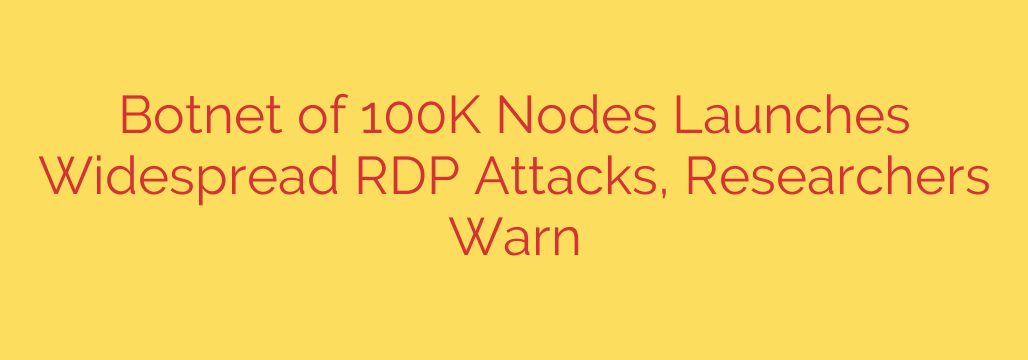 Botnet of 100K Nodes Launches Widespread RDP Attacks, Researchers Warn