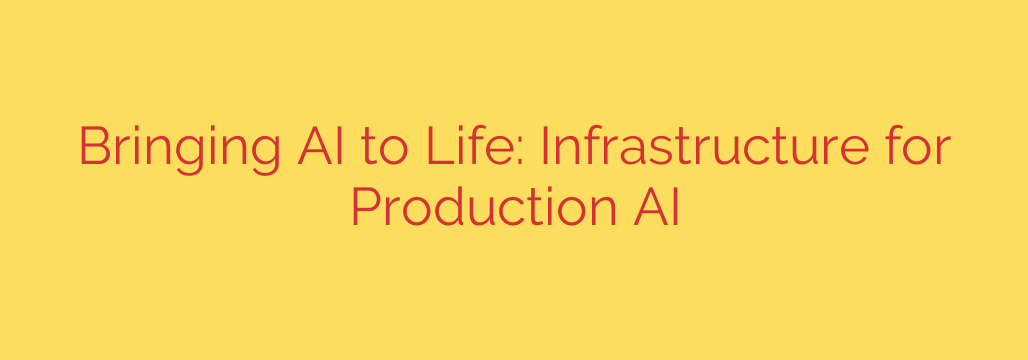 Bringing AI to Life: Infrastructure for Production AI