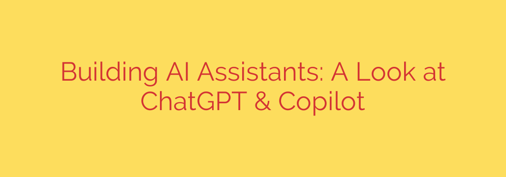 Building AI Assistants: A Look at ChatGPT & Copilot
