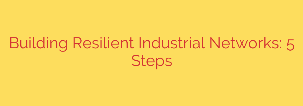 Building Resilient Industrial Networks: 5 Steps