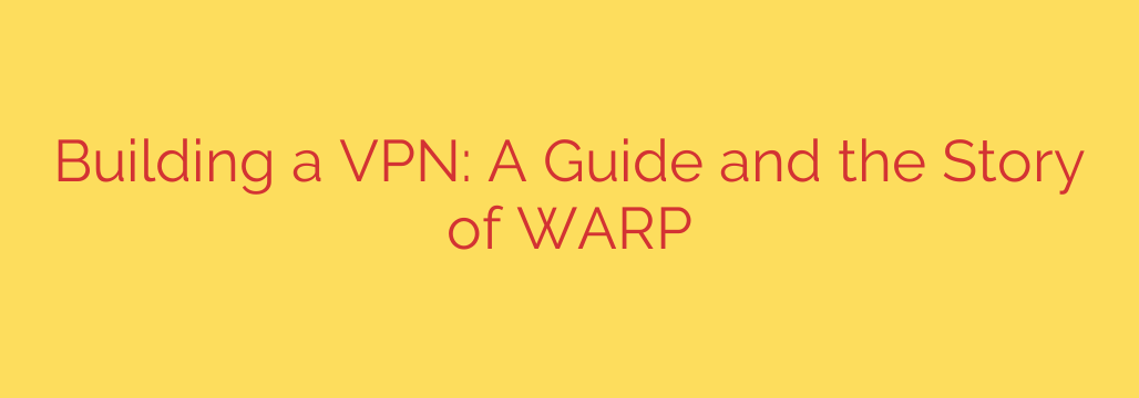 Building a VPN: A Guide and the Story of WARP