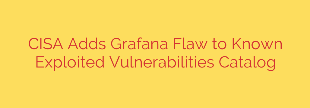 CISA Adds Grafana Flaw to Known Exploited Vulnerabilities Catalog