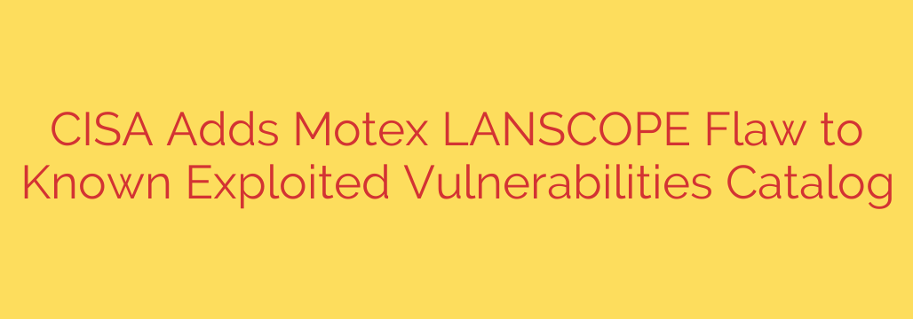 CISA Adds Motex LANSCOPE Flaw to Known Exploited Vulnerabilities Catalog