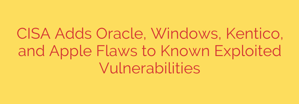 CISA Adds Oracle, Windows, Kentico, and Apple Flaws to Known Exploited Vulnerabilities