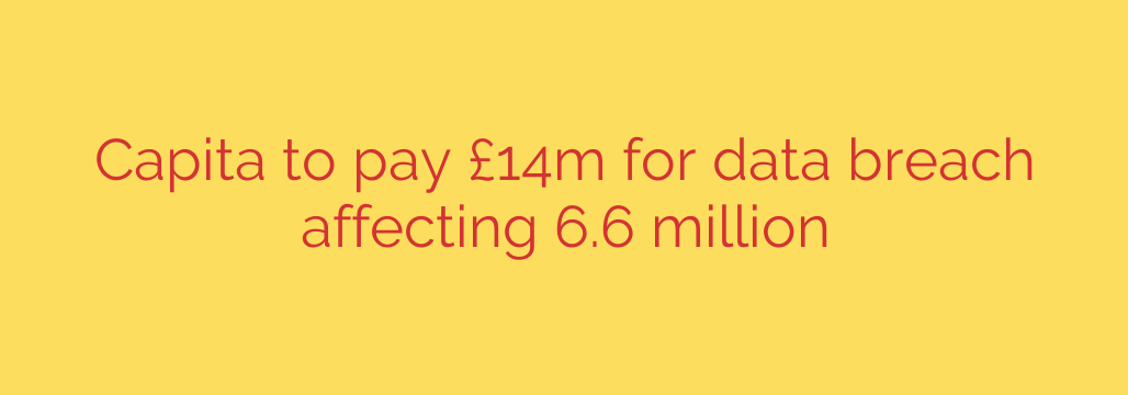 Capita to pay £14m for data breach affecting 6.6 million