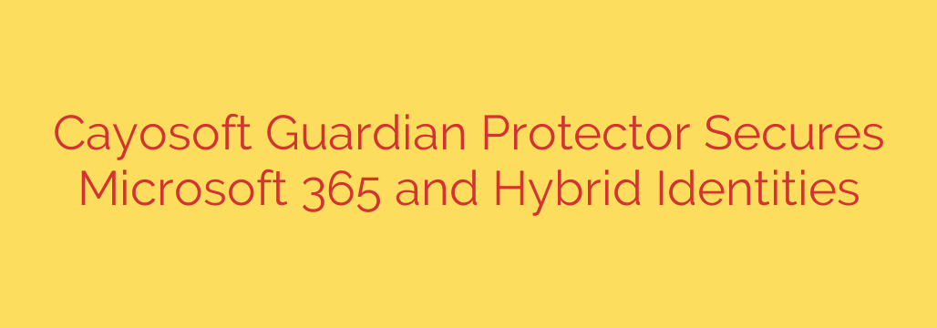 Cayosoft Guardian Protector Secures Microsoft 365 and Hybrid Identities
