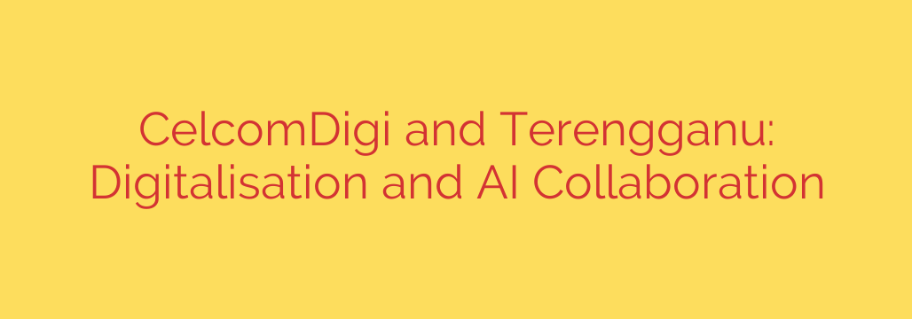 CelcomDigi and Terengganu: Digitalisation and AI Collaboration