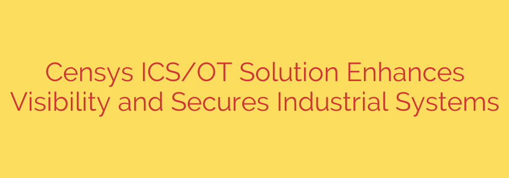 Censys ICS/OT Solution Enhances Visibility and Secures Industrial Systems