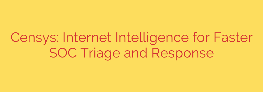 Censys: Internet Intelligence for Faster SOC Triage and Response