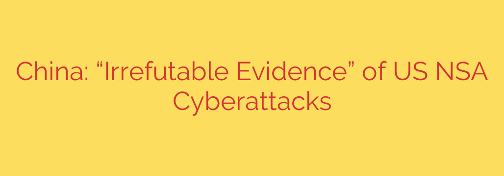 China: “Irrefutable Evidence” of US NSA Cyberattacks