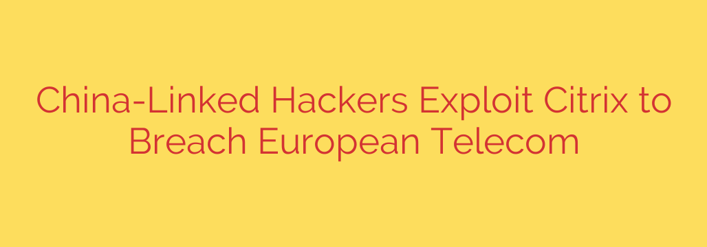 China-Linked Hackers Exploit Citrix to Breach European Telecom