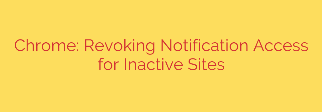 Chrome: Revoking Notification Access for Inactive Sites