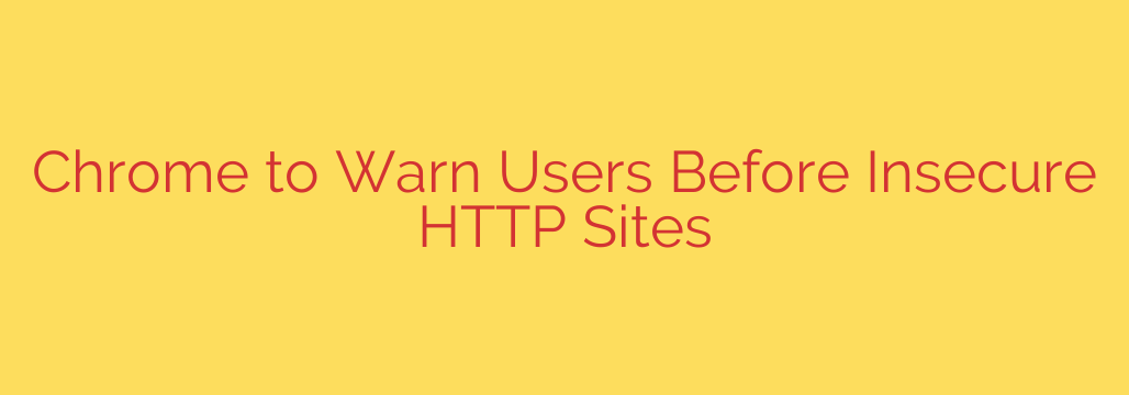 Chrome to Warn Users Before Insecure HTTP Sites