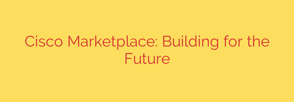 Cisco Marketplace: Building for the Future