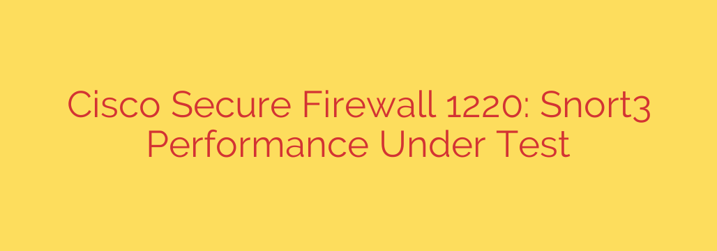 Cisco Secure Firewall 1220: Snort3 Performance Under Test