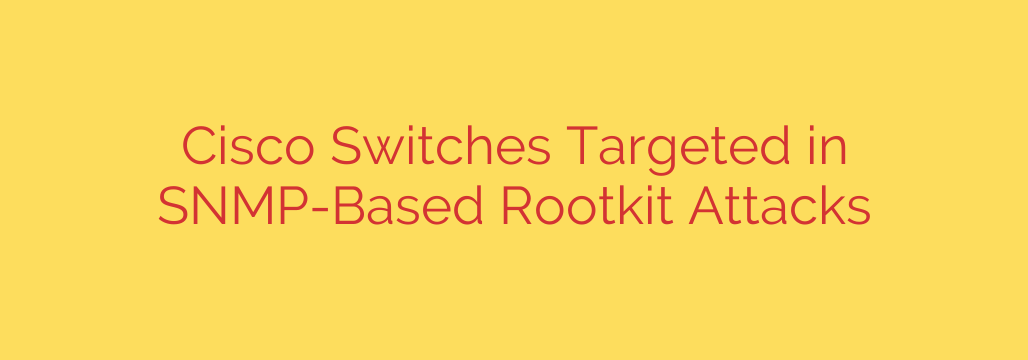 Cisco Switches Targeted in SNMP-Based Rootkit Attacks