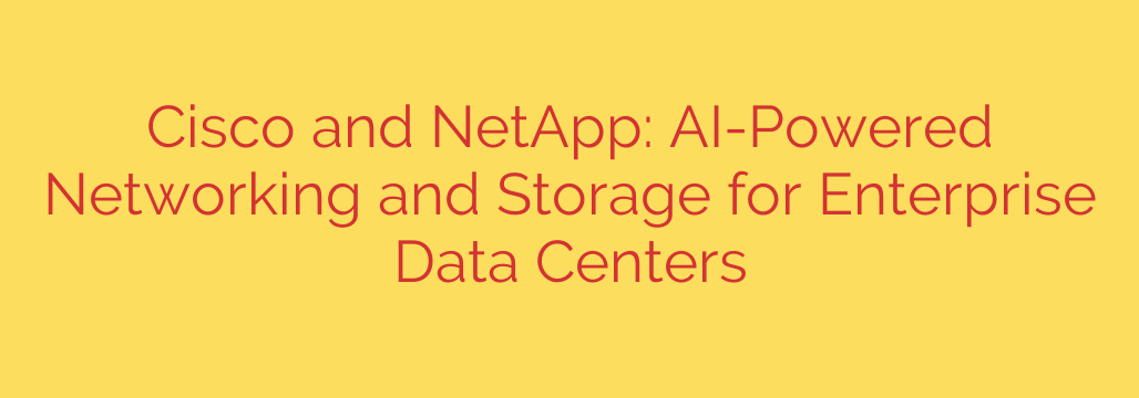 Cisco and NetApp: AI-Powered Networking and Storage for Enterprise Data Centers