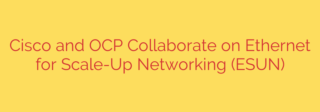 Cisco and OCP Collaborate on Ethernet for Scale-Up Networking (ESUN)