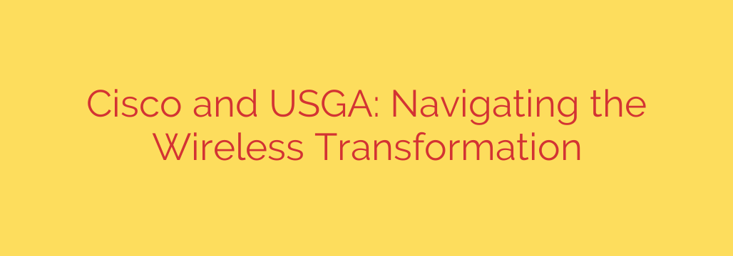 Cisco and USGA: Navigating the Wireless Transformation