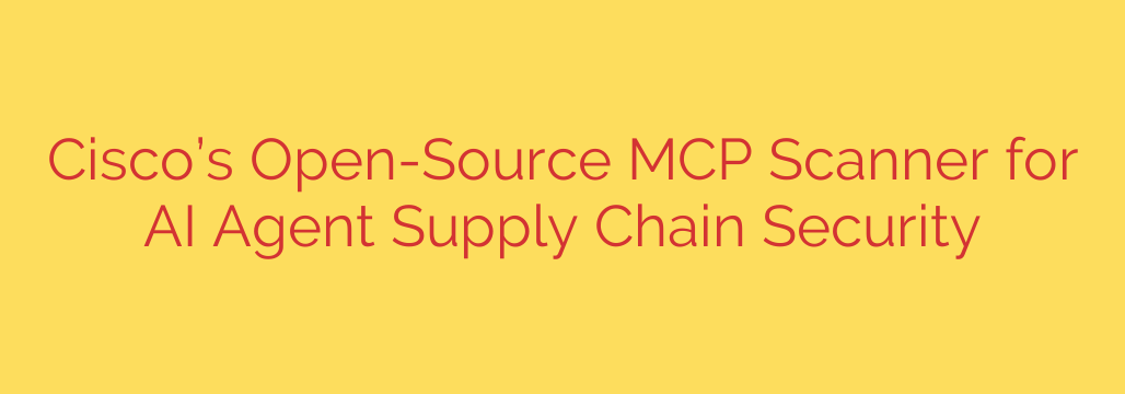 Cisco’s Open-Source MCP Scanner for AI Agent Supply Chain Security