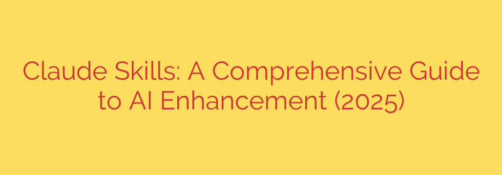 Claude Skills: A Comprehensive Guide to AI Enhancement (2025)
