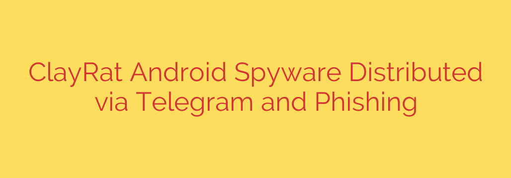 ClayRat Android Spyware Distributed via Telegram and Phishing