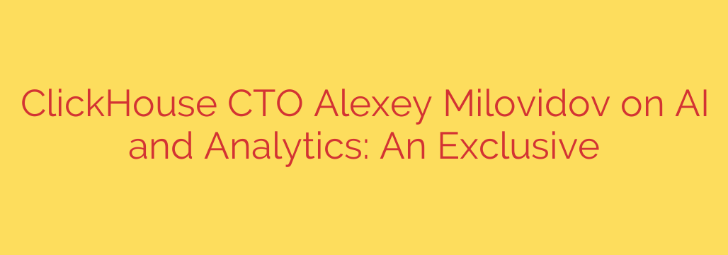 ClickHouse CTO Alexey Milovidov on AI and Analytics: An Exclusive