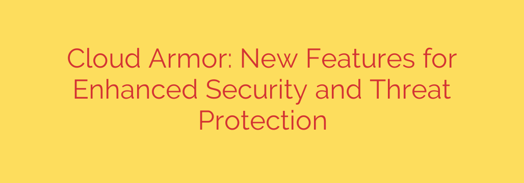 Cloud Armor: New Features for Enhanced Security and Threat Protection