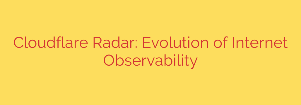 Cloudflare Radar: Evolution of Internet Observability