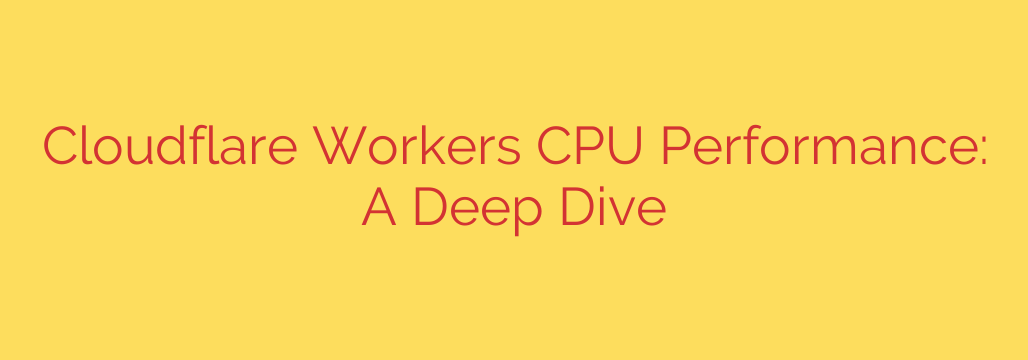 Cloudflare Workers CPU Performance: A Deep Dive