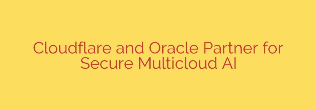 Cloudflare and Oracle Partner for Secure Multicloud AI