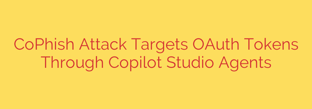 CoPhish Attack Targets OAuth Tokens Through Copilot Studio Agents