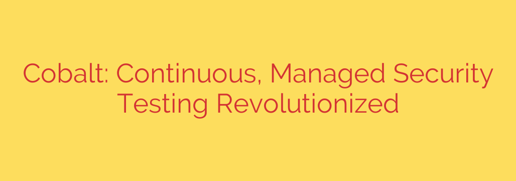 Cobalt: Continuous, Managed Security Testing Revolutionized