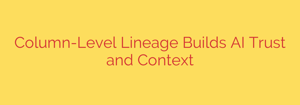 Column-Level Lineage Builds AI Trust and Context