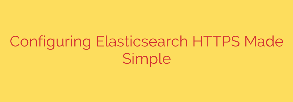 Configuring Elasticsearch HTTPS Made Simple