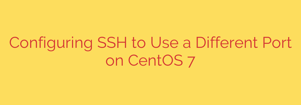 Configuring SSH to Use a Different Port on CentOS 7