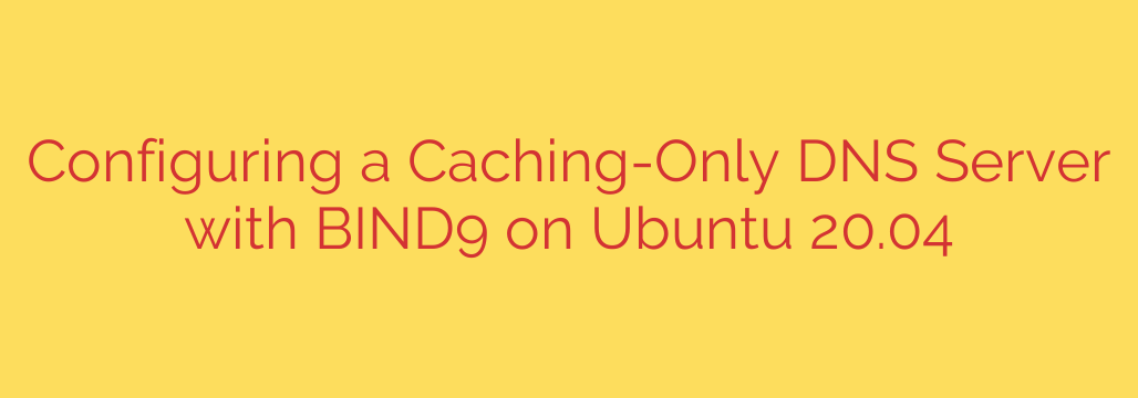 Configuring a Caching-Only DNS Server with BIND9 on Ubuntu 20.04