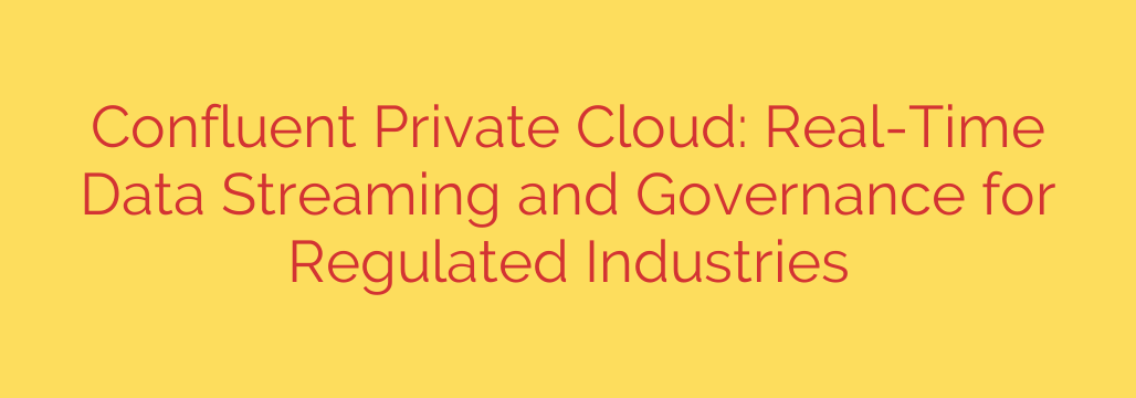 Confluent Private Cloud: Real-Time Data Streaming and Governance for Regulated Industries