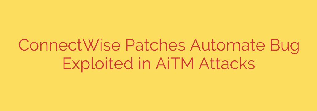 ConnectWise Patches Automate Bug Exploited in AiTM Attacks