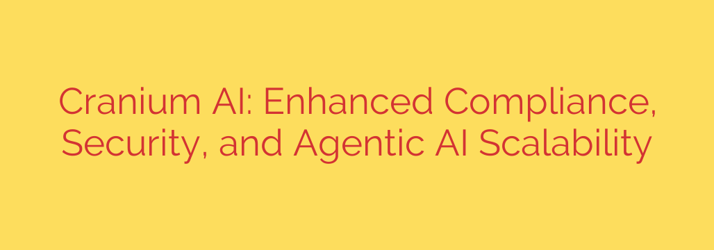 Cranium AI: Enhanced Compliance, Security, and Agentic AI Scalability