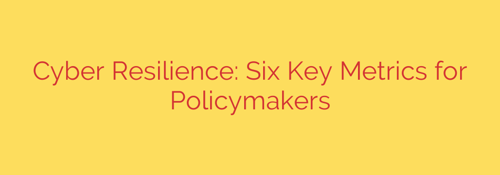 Cyber Resilience: Six Key Metrics for Policymakers
