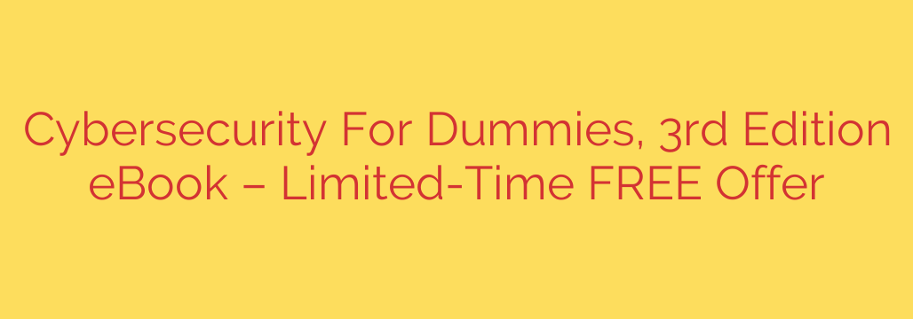 Cybersecurity For Dummies, 3rd Edition eBook – Limited-Time FREE Offer