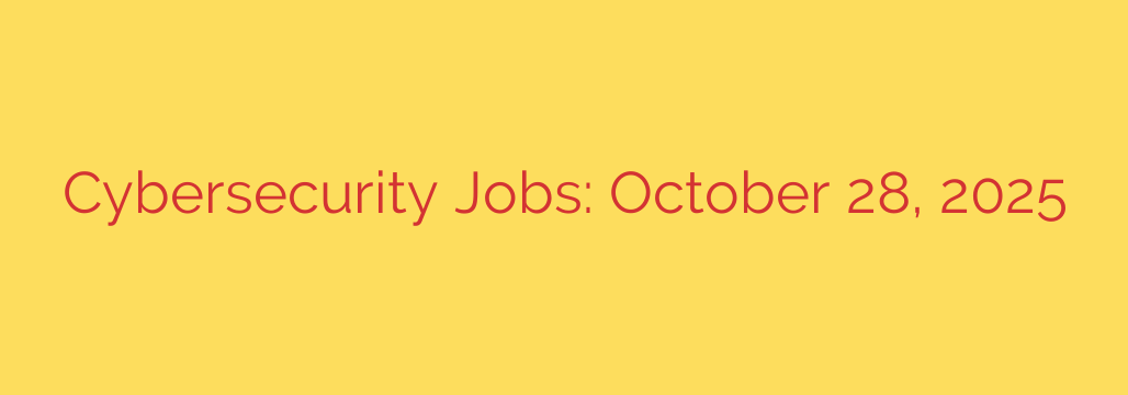 Cybersecurity Jobs: October 28, 2025