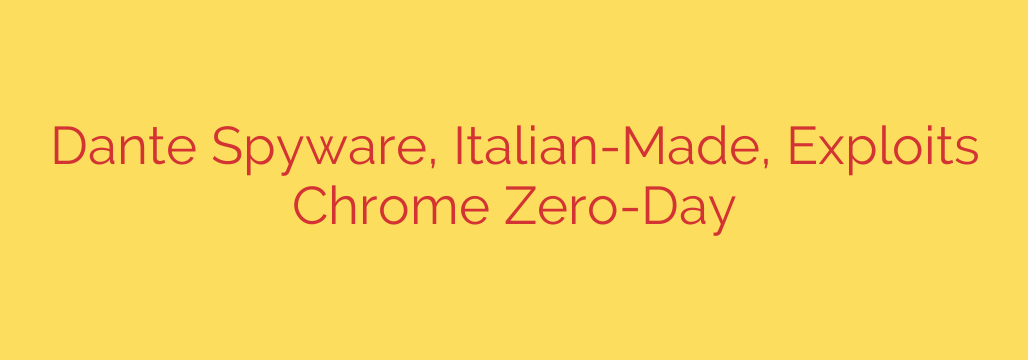 Dante Spyware, Italian-Made, Exploits Chrome Zero-Day
